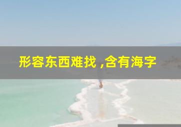 形容东西难找 ,含有海字